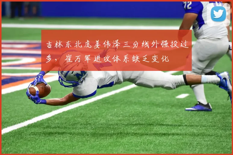 吉林东北虎姜伟泽三分线外强投过多，崔万军进攻体系缺乏变化