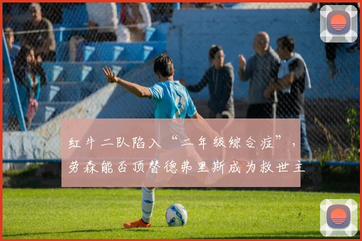 红牛二队陷入“二年级综合症”，劳森能否顶替德弗里斯成为救世主？
